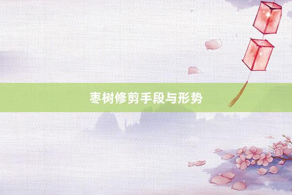 枣树修剪手段与形势
