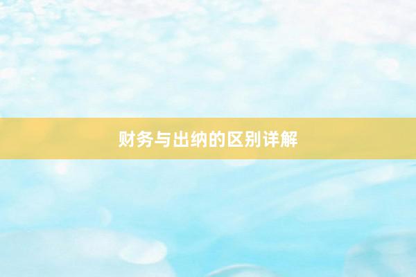 财务与出纳的区别详解